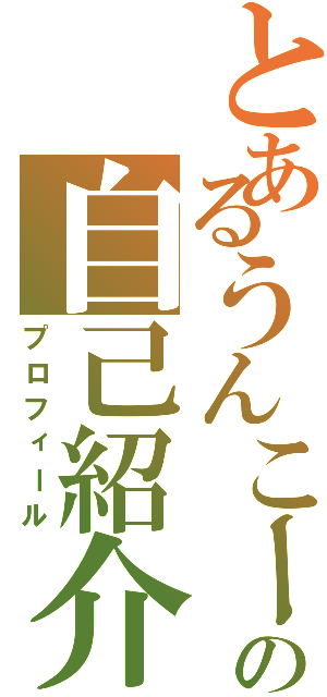 とあるうんこーたの自己紹介（プロフィール）