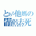 とある他媽の情侶去死（去死團藝術）