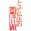 とある仏法の阿部日顕（瞬間湯沸かし器）