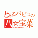 とあるパピコの八☆宝菜（ちょ、何言ってるかわかんねーっす）