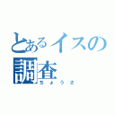 とあるイスの調査（ちょうさ）