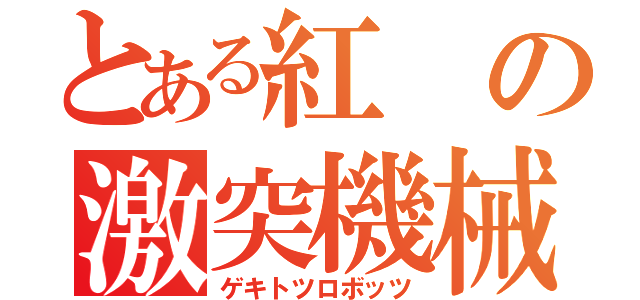 とある紅の激突機械（ゲキトツロボッツ）