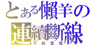 とある懶羊の連續斷線（不斷重複）