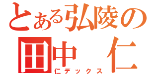 とある弘陵の田中 仁（仁デックス）