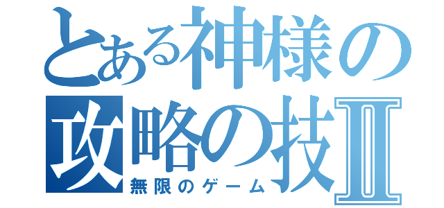 とある神様の攻略の技Ⅱ（無限のゲーム）