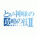 とある神様の攻略の技Ⅱ（無限のゲーム）