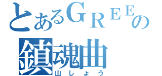 とあるＧＲＥＥ の鎮魂曲（山しょう）