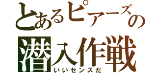 とあるピアーズの潜入作戦（いいセンスだ）