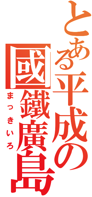 とある平成の國鐵廣島（まっきいろ）