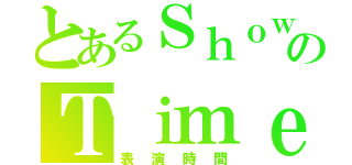 とあるＳｈｏｗのＴｉｍｅ（表演時間）