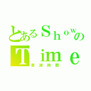 とあるＳｈｏｗのＴｉｍｅ（表演時間）