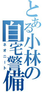 とある小林の自宅警備（ネオニート）