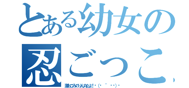 とある幼女の忍ごっこ（激おこみのりん丸だよ！٩（๑ ＾ ́๑）۶）