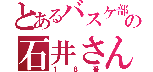 とあるバスケ部の石井さん（１８番）