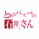 とあるバスケ部の石井さん（１８番）