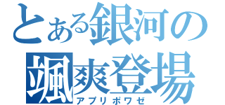 とある銀河の颯爽登場（アプリポワゼ）