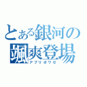 とある銀河の颯爽登場（アプリポワゼ）