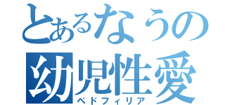 とあるなうの幼児性愛（ペドフィリア）