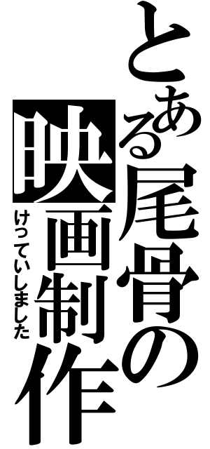 とある尾骨の映画制作（けっていしました）