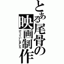 とある尾骨の映画制作（けっていしました）