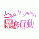 とあるクソ野郎の暴食行動（肉まん ゆうか）