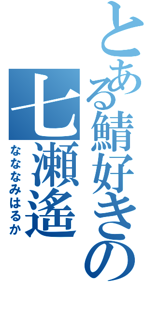 とある鯖好きの七瀬遙（なななみはるか）