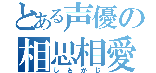 とある声優の相思相愛（しもかじ）