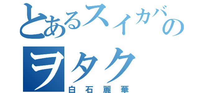 とあるスイカバーのヲタク（白石麗華）