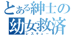 とある紳士の幼女救済（レスキュー）