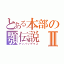 とある本部の顎伝説Ⅱ（デッパッテマス）