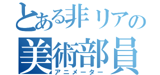 とある非リアの美術部員（アニメーター）