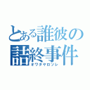 とある誰彼の詰終事件（オワタヤロソレ）