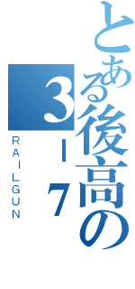 とある後高の３－７（ＲＡＩＬＧＵＮ）