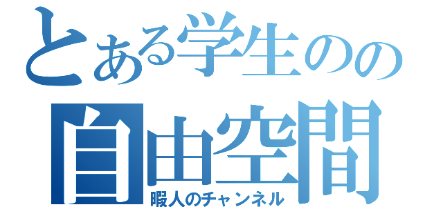 とある学生のの自由空間（暇人のチャンネル）