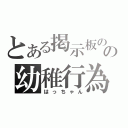 とある掲示板のの幼稚行為（はっちゃん）