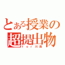 とある授業の超提出物（ｆｏｒ川西）