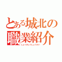 とある城北の職業紹介（しょくぎょうしょうかい）