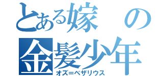 とある嫁の金髪少年（オズ＝ベザリウス）