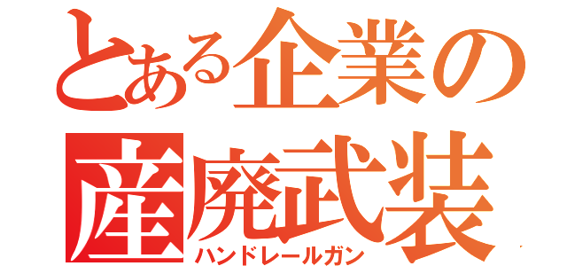 とある企業の産廃武装（ハンドレールガン）