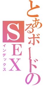 とあるボードのＳＥＸ（インデックス）