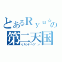 とあるＲｙｕ☆の第二天国（セカンドヘウ゛ン）