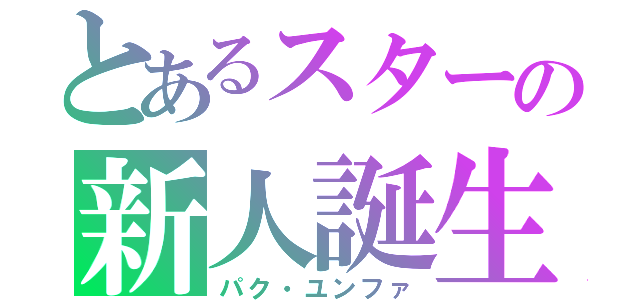 とあるスターの新人誕生（パク・ユンファ）