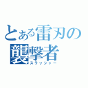 とある雷刃の襲撃者（スラッシャー）