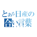 とある日産の合い言葉（おていち）