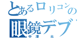 とあるロリコンの眼鏡デブ（中澤 光）