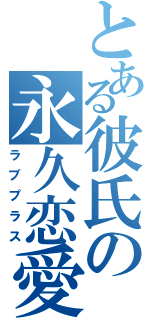 とある彼氏の永久恋愛（ラブプラス）