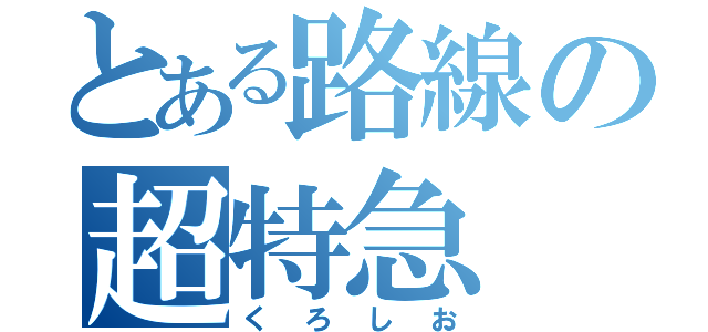 とある路線の超特急（くろしお）