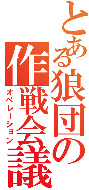 とある狼団の作戦会議（オペレーション）