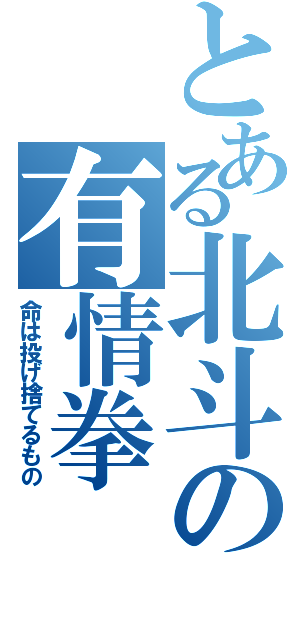 とある北斗の有情拳（命は投げ捨てるもの）