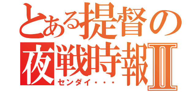 とある提督の夜戦時報Ⅱ（センダイ・・・）